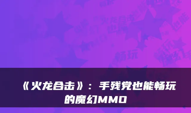《火龙合击》：手残党也能畅玩的魔幻MMO