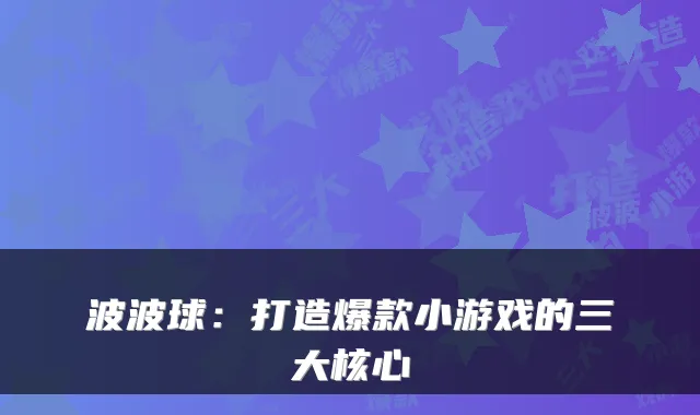 波波球:打造爆款小游戏的三大核心