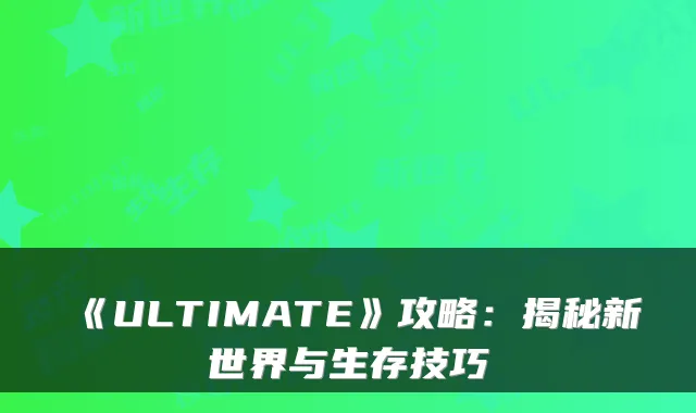 《ULTIMATE》攻略：揭秘新世界与生存技巧
