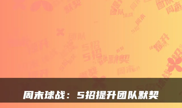 周末球战：5招提升团队默契