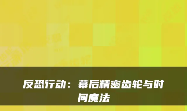 反恐行动：幕后精密齿轮与时间魔法