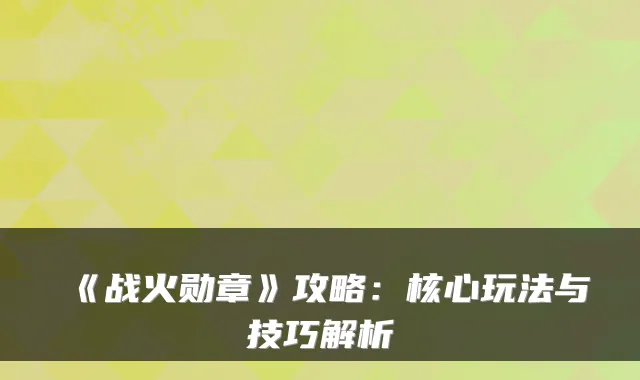 《战火勋章》攻略：核心玩法与技巧解析