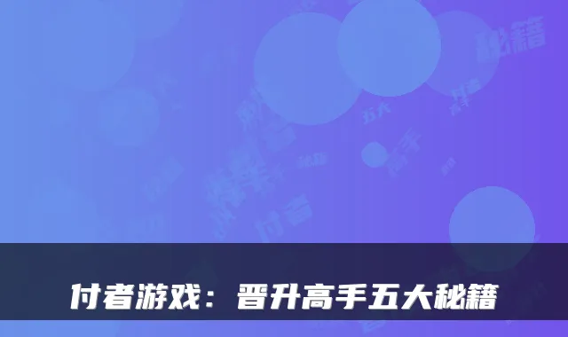 付者游戏：晋升高手五大秘籍