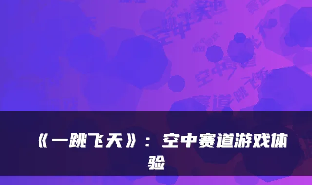 《一跳飞天》：空中赛道游戏体验