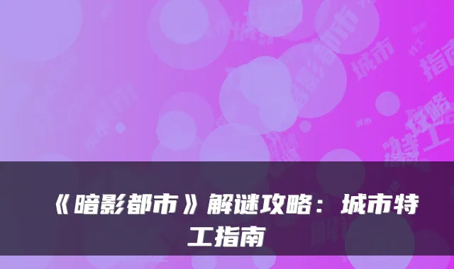 《暗影都市》解谜攻略：城市特工指南