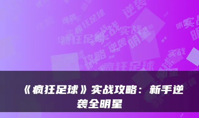 《疯狂足球》实战攻略:新手逆袭全明星
