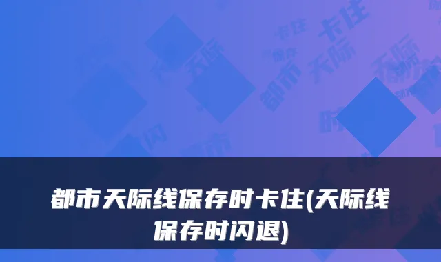 都市天际线保存时卡住(天际线保存时闪退)