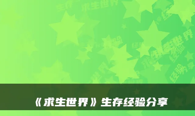《求生世界》生存经验分享