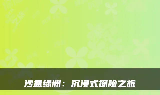 沙盒绿洲：沉浸式探险之旅