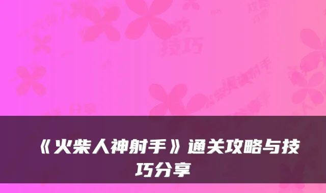 《火柴人神射手》通关攻略与技巧分享