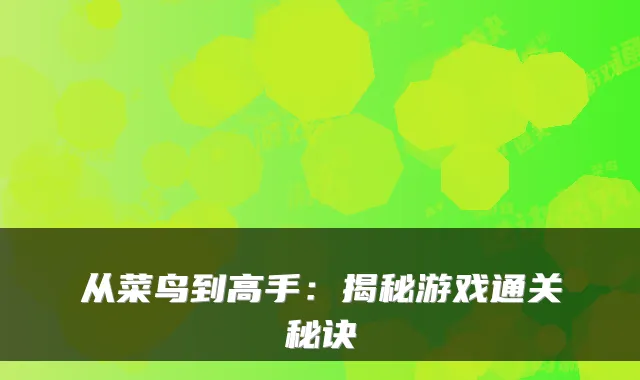 从菜鸟到高手:揭秘游戏通关秘诀