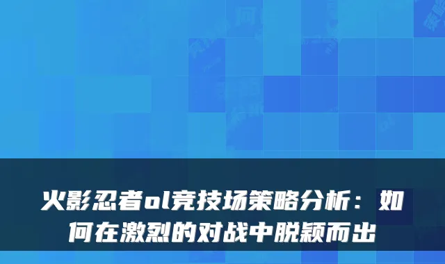 火影忍者ol竞技场策略分析：如何在激烈的对战中脱颖而出