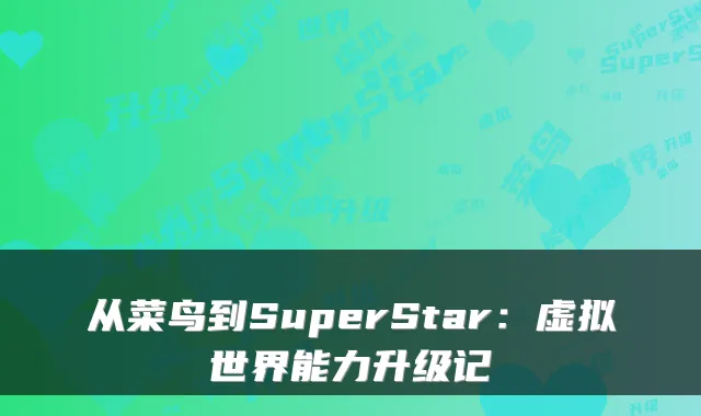 从菜鸟到SuperStar：虚拟世界能力升级记