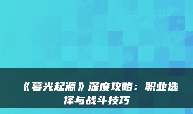 《暮光起源》深度攻略：职业选择与战斗技巧
