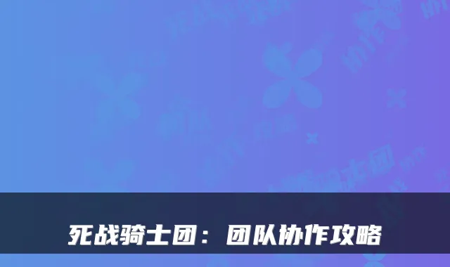 死战骑士团：团队协作攻略