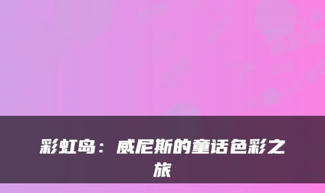 彩虹岛：威尼斯的童话色彩之旅