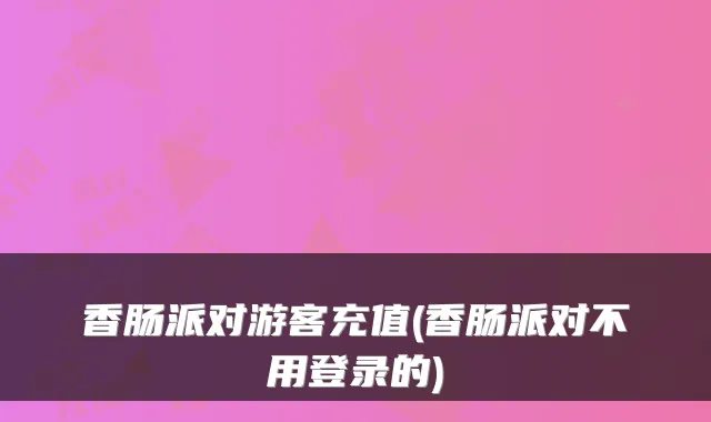 香肠派对游客充值(香肠派对不用登录的)