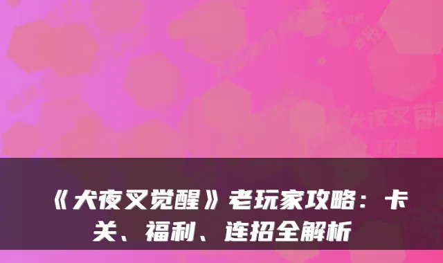 《犬夜叉觉醒》老玩家攻略：卡关、福利、连招全解析
