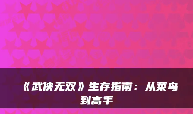 《武侠无双》生存指南：从菜鸟到高手