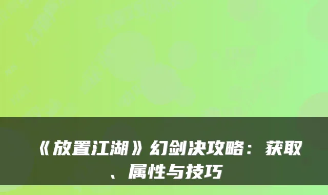 《放置江湖》幻剑决攻略:获取、属性与技巧