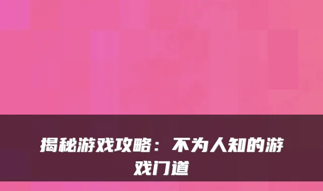 揭秘游戏攻略：不为人知的游戏门道