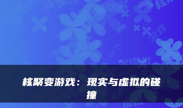 核聚变游戏：现实与虚拟的碰撞