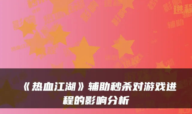 《热血江湖》辅助秒杀对游戏进程的影响分析