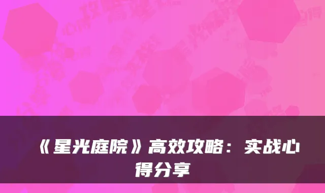 《星光庭院》高效攻略:实战心得分享