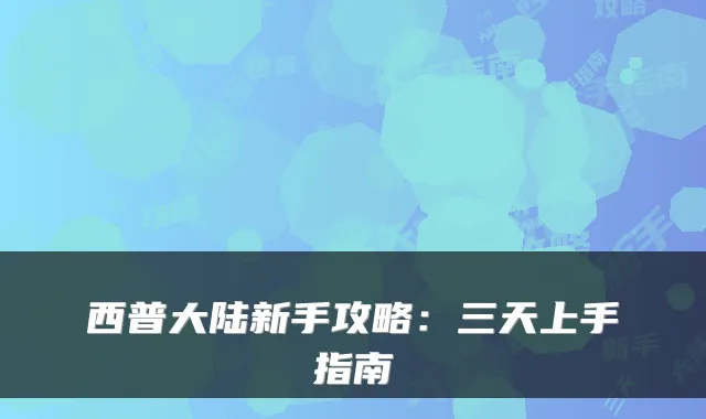 西普大陆新手攻略：三天上手指南