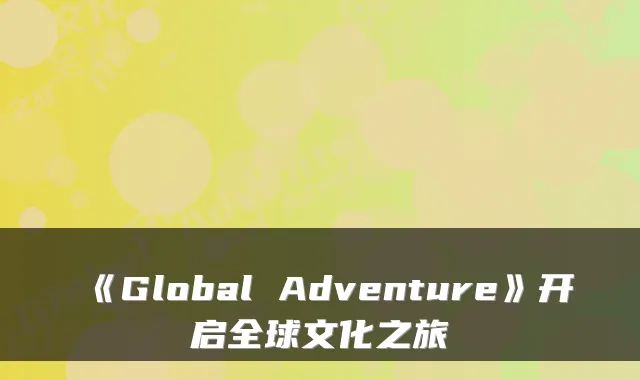 《Global Adventure》开启全球文化之旅