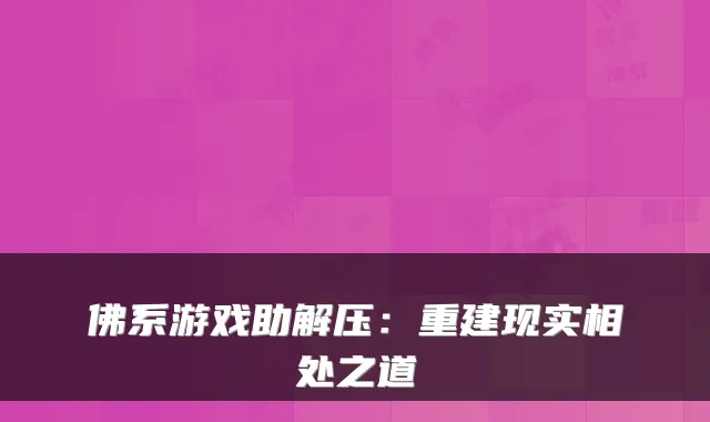 佛系游戏助解压：重建现实相处之道