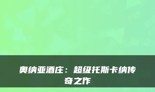 奥纳亚酒庄：超级托斯卡纳传奇之作