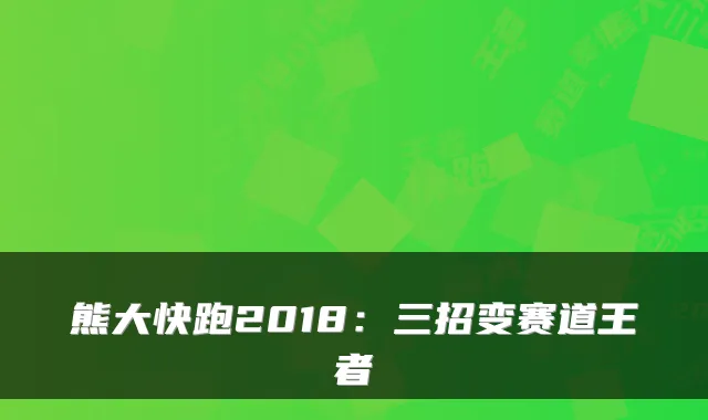 熊大快跑2018：三招变赛道王者