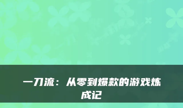 一刀流：从零到爆款的游戏炼成记