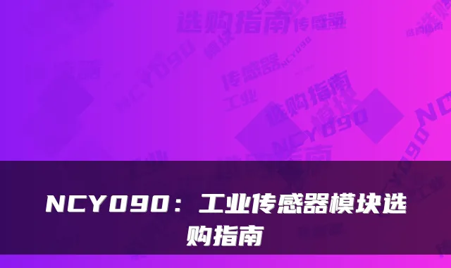 NCY090：工业传感器模块选购指南