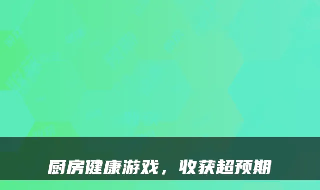 厨房健康游戏，收获超预期
