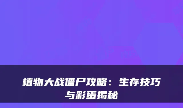 植物大战僵尸攻略：生存技巧与彩蛋揭秘