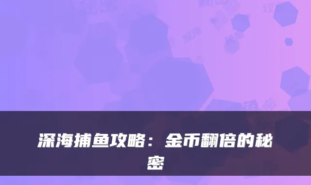 深海捕鱼攻略:金币翻倍的秘密