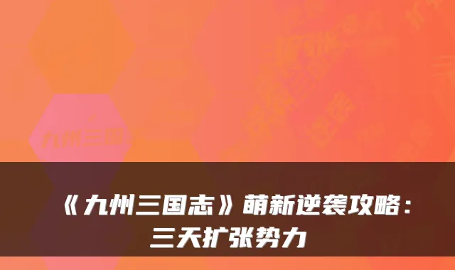 《九州三国志》萌新逆袭攻略：三天扩张势力