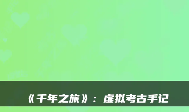 《千年之旅》：虚拟考古手记
