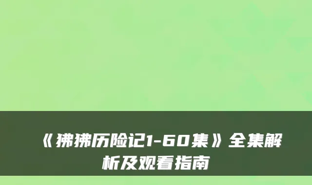 《狒狒历险记1-60集》全集解析及观看指南