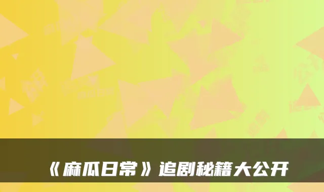 《麻瓜日常》追剧秘籍大公开