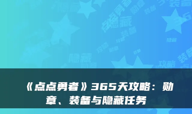 《点点勇者》365天攻略:勋章、装备与隐藏任务