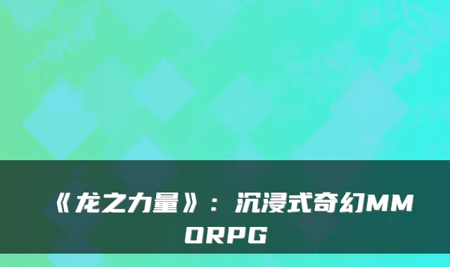 《龙之力量》：沉浸式奇幻MMORPG