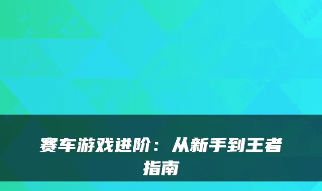 赛车游戏进阶：从新手到王者指南