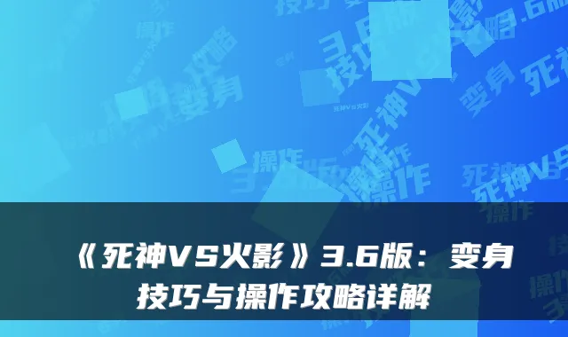 《死神VS火影》3.6版：变身技巧与操作攻略详解
