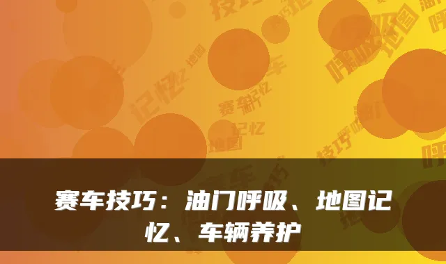 赛车技巧：油门呼吸、地图记忆、车辆养护