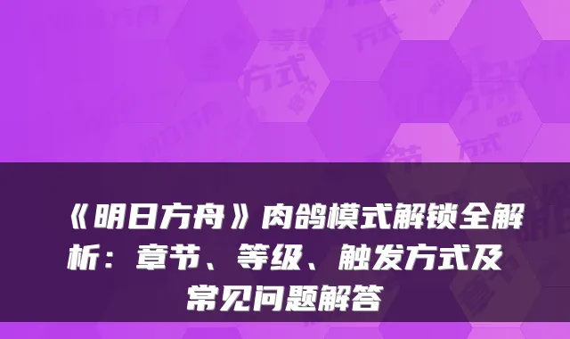 《明日方舟》肉鸽模式解锁全解析：章节、等级、触发方式及常见问题解答