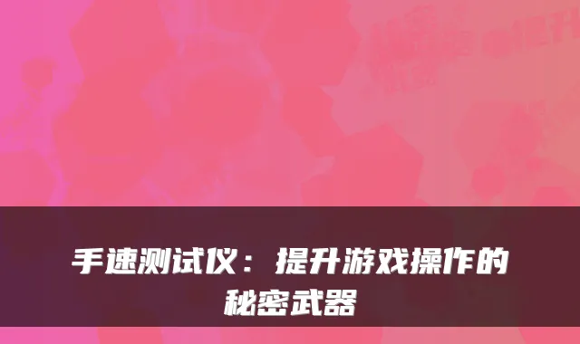 手速测试仪：提升游戏操作的秘密武器