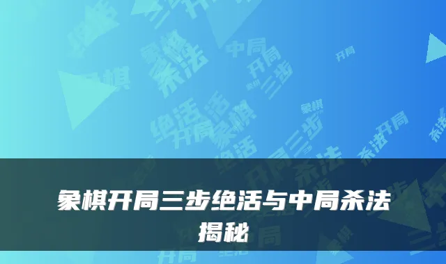 象棋开局三步绝活与中局杀法揭秘